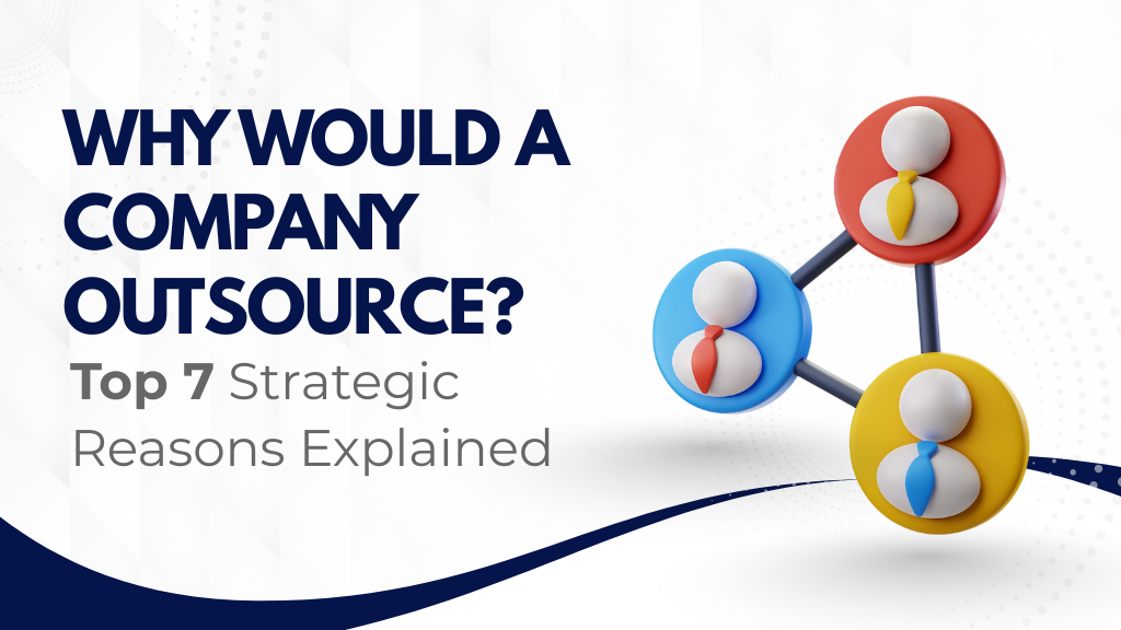 Why Would a Company Outsource? Top 7 Strategic Reasons Explained